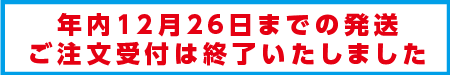 年内12月26日までの発送受付終了しました