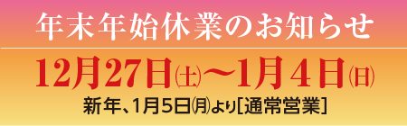 12月27日~1月4日年末年始のお休みとさせていただきます5日より通常営業