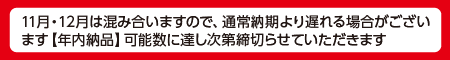 11月・12月は混み合います通常納期より遅れる場合があり年内納品可能数に達し次第締切ます