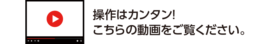 操作はカンタンこちらの動画をご覧ください